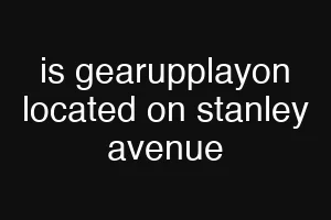 is gearupplayon located on stanley avenue