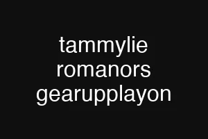 tammylie romanors gearupplayon