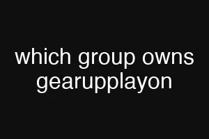 which group owns gearupplayon